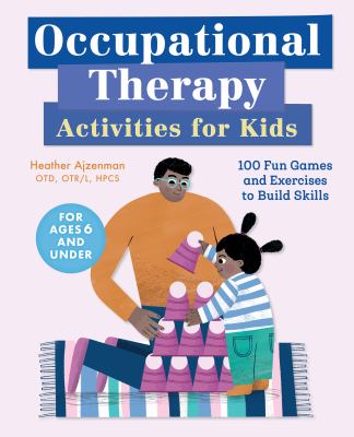 Occupational Therapy Activities for Kids : 100 Fun Games and Exercises to Build Skills