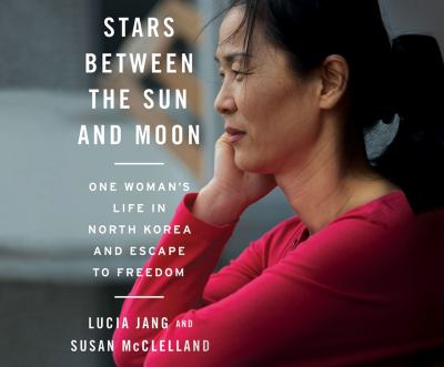 Stars Between the Sun and Moon : One Woman's Life in North Korea and Escape to Freedom