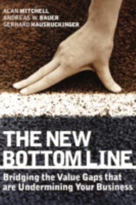 The New Bottom Line : Bridging the Value Gaps That Are Undermining Your Business