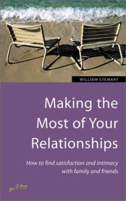 Making the Most of Your Relationships : How to Find Satisfaction and Intimacy with Family and Friends