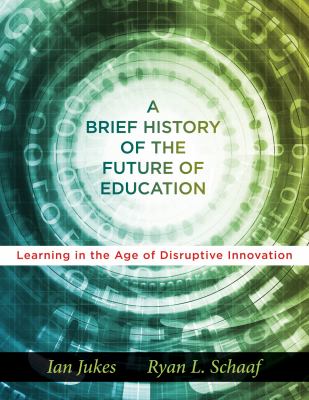 A Brief History of the Future of Education : Learning in the Age of Disruptive Innovation (Teaching the Digital Generations and Utilizing Technology in the Classroom)