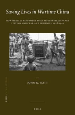 Saving Lives in Wartime China : How Medical Reformers Built Modern Healthcare Systems amid War and Epidemics, 1928-1945
