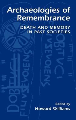 Archaeologies of Remembrance : Death and Memory in Past Societies