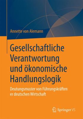 Gesellschaftliche Verantwortung und ökonomische Handlungslogik : Deutungsmuster Von Führungskräften der Deutschen Wirtschaft