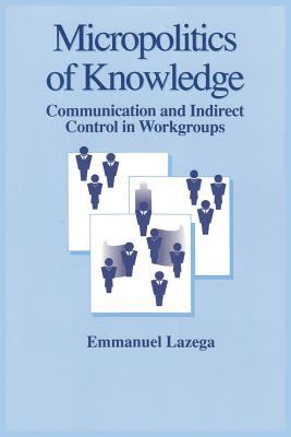 The Micropolitics of Knowledge : Communication and Indirect Control in Workgroups