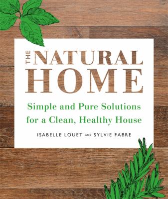The Natural Home : Simple, Pure Cleaning Solutions and Recipes for a Healthy House
