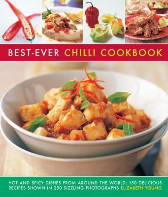 Best Ever Chilli Cookbook : Hot and Spicy Dishes from Around the World: 150 Delicious Recipes Shown in 250 Sizzling Photographs