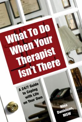 What to Do When Your Therapist Isn't There : A 24/7 Guide to Coping with Life on Your Own
