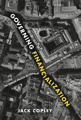 Governing Financialization : The Tangled Politics of Financial Liberalization in Britain