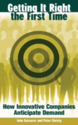 Getting It Right the First Time : How Innovative Companies Anticipate Demand