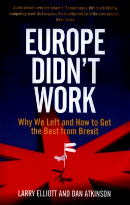 Europe Didn't Work : Why We Left and How to Get the Best from Brexit