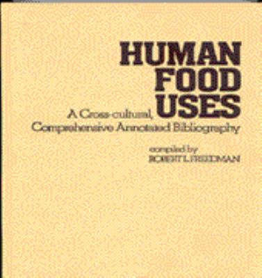 Human Food Uses : A Cross-Cultural, Comprehensive Annotated Bibliography