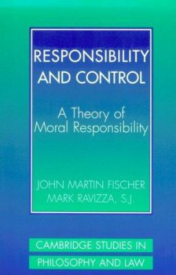 Responsibility and Control : A Theory of Moral Responsibility