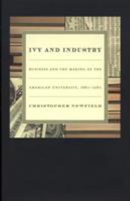 Ivy and Industry : Business and the Making of the American University, 1880-1980