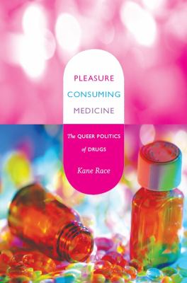 Pleasure Consuming Medicine : The Queer Politics of Drugs