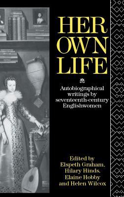 Her Own Life : Autobiographical Writings by Seventeenth-Century Englishwomen