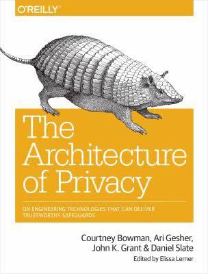The Architecture of Privacy : On Engineering Technologies That Can Deliver Trustworthy Safeguards