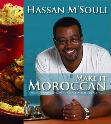 Make It Moroccan : Modern Cuisine from the Place Where the Sun Sets