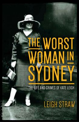The Worst Woman in Sydney : The Life and Crimes of Kate Leigh