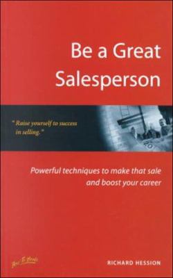Be a Great Salesperson : Powerful Techniques to Make That Sale and Boost Your Career