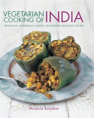 Vegetarian Cooking of India : Traditions, Ingredients, Tastes, Techniques and 80 Classic Recipes