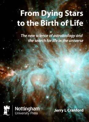 From Dying Stars to the Birth of Life : The New Science of Astrobiology and the Search for Life in the Universe