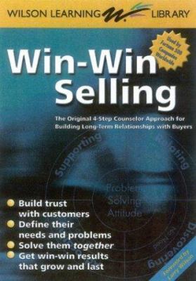 Win-Win Selling : The Original 4-Step Counselor Approach for Building Long Term Relationships with Buyers