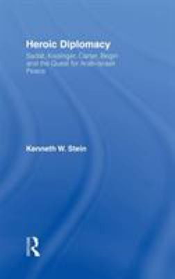 Heroic Diplomacy : Sadat, Kissinger, Carter, Begin and the Quest for Arab-Israeli Peace