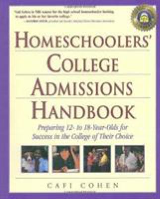 Homeschoolers' College Admissions Handbook : Preparing 12- to 18-Year-Olds for Success in the College of Their Choice