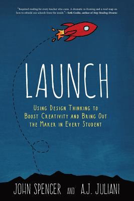 Launch : Using Design Thinking to Boost Creativity and Bring Out the Maker in Every Students