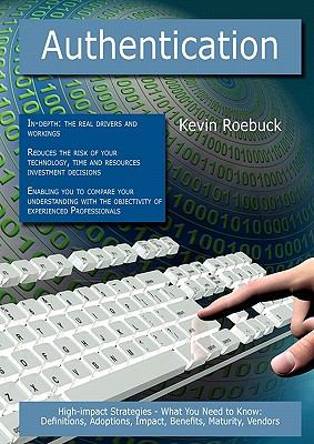 Authentication: High-impact Strategies - What You Need to Know : Definitions, Adoptions, Impact, Benefits, Maturity, Vendors