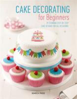 Cake Decorating for Beginners : 24 Stunning Step-By-Step Cake Designs for All Occasions