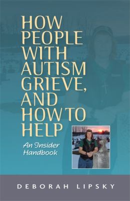 How People with Autism Grieve, and How to Help : An Insider Handbook