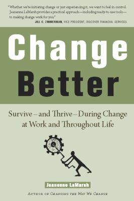 Change Better : Survive - and Thrive - During Change at Work and Throughout Life