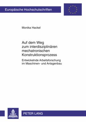 Auf Dem Weg Zum Interdisziplinaeren Mechatronischen Konstruktionsprozess : Entwickelnde Arbeitsforschung Im Maschinen- und Anlagenbau