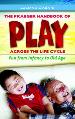 The Praeger Handbook of Play Across the Life Cycle : Fun from Infancy to Old Age