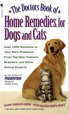 The Doctors Book of Home Remedies for Dogs and Cats : Over 1,000 Solutions to Your Pet's Problems - from Top Vets, Trainers, Breeders, and Other Animal Experts
