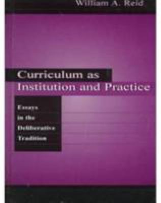 Curriculum As Institution and Practice : Essays in the Deliberative Tradition