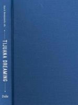 Tijuana Dreaming : Life and Art at the Global Border