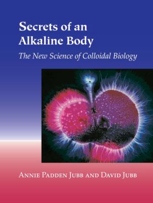 Secrets of an Alkaline Body : The New Science of Colloidal Biology