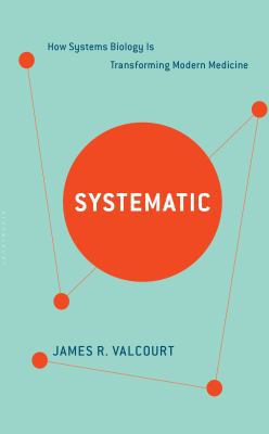 Systematic : How Systems Biology Is Transforming Modern Medicine