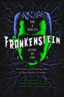 Frankenstein : How a Monster Became an Icon: the Science and Enduring Allure of Mary Shelley's Creation