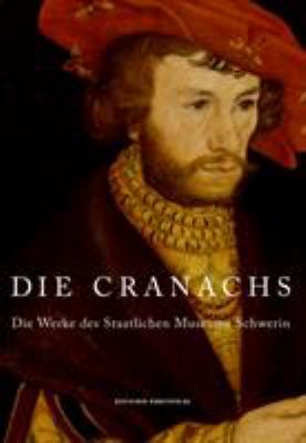 Die Cranachs : Die Werke des Staatlichen Museums Schwerin