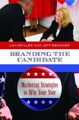 Branding the Candidate : Marketing Strategies to Win Your Vote