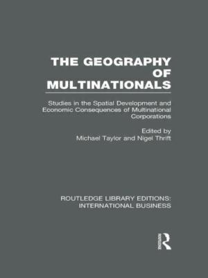 The Geography of Multinationals (RLE International Business) : Studies in the Spatial Development and Economic Consequences of Multinational Corporations