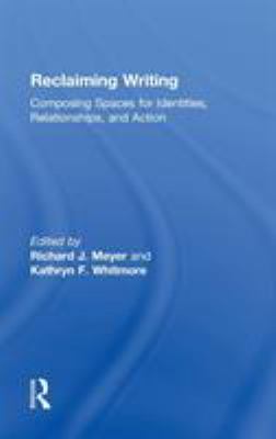 Reclaiming Writing : Composing Spaces for Identities, Relationships, and Actions