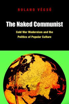The Naked Communist : Cold War Modernism and the Politics of Popular Culture