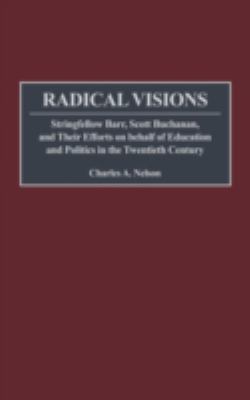 Radical Visions : Stringfellow Barr, Scott Buchanan, and Their Efforts on Behalf of Education and Politics in the Twentieth Century