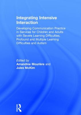 Integrating Intensive Interaction : Developing Communication Practice in Services for Children and Adults with Severe Learning Difficulties, Profound and Multiple Learning Difficulties and Autism
