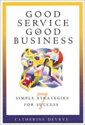 Good Service Is Good Business : 7 Simple Strategies for Success